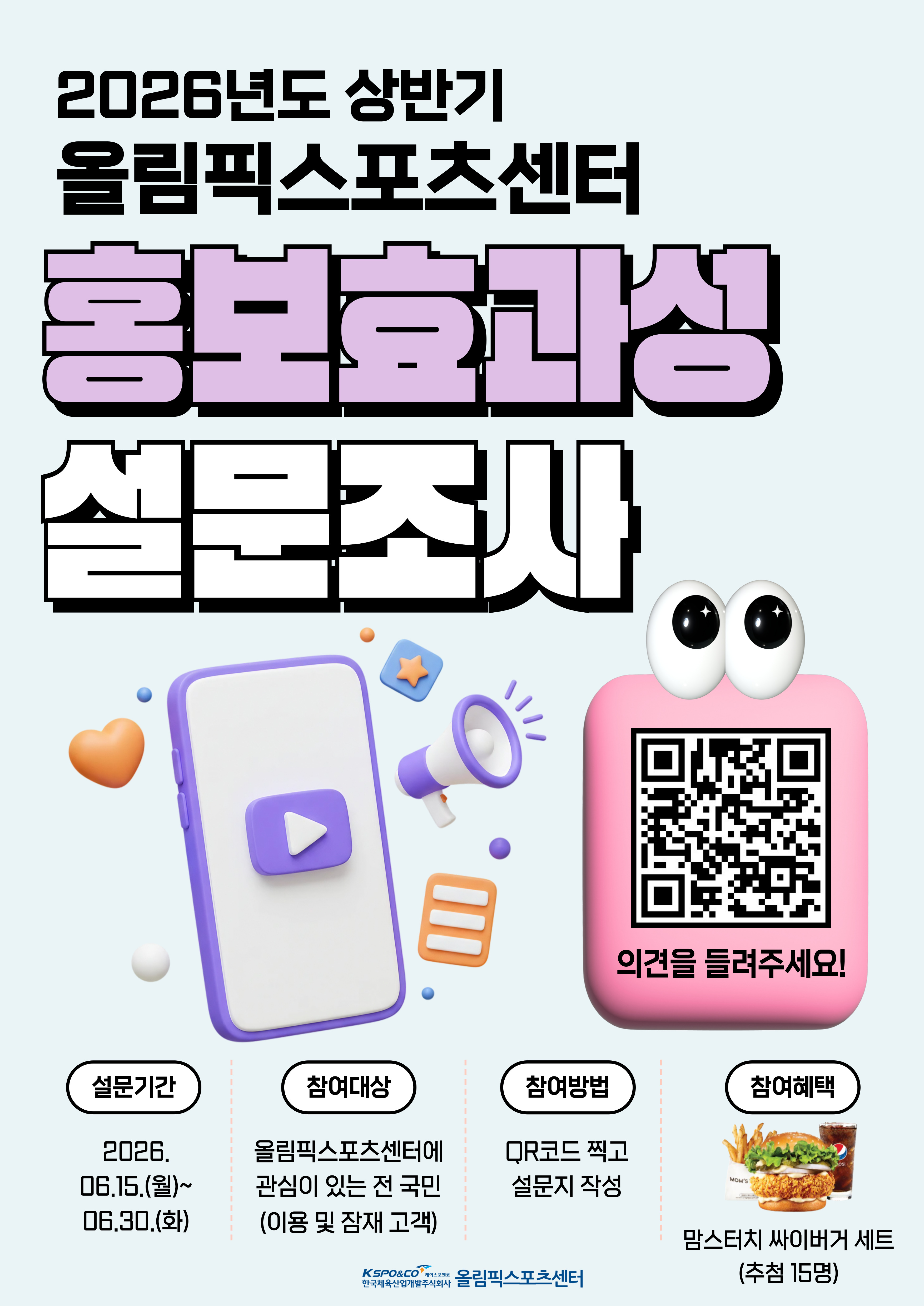 2026년도 상반기 올림픽스포츠센터 홍보효과성 설문조사 설문기간: 2026. 6 .15.(월) 2026. 6. 30.(화) 참여대상: 올림픽스포츠센터에 관심이 있는 전 국민, 참여방법: QR코드 찍고 설문지 작성, 참여혜택: 맘스터치 싸이버거 세트(추첨 15명)