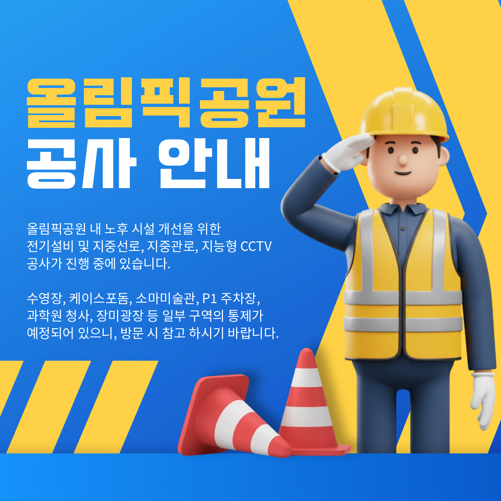 올림픽공원 공사 안내 / 올림픽공원 내 노후 시설 개선을 위한 전기설비 및 지중선로, 지중관로, 지능형 CCTV 공사가 진행 중에 있습니다. 수영장, 케이스포돔, 소마미술관, P1 주차장, 과학원 청사, 장미광장 등 일부 구역의 통제가 예정되어 있으니, 방문 시 참고 하시기 바랍니다.