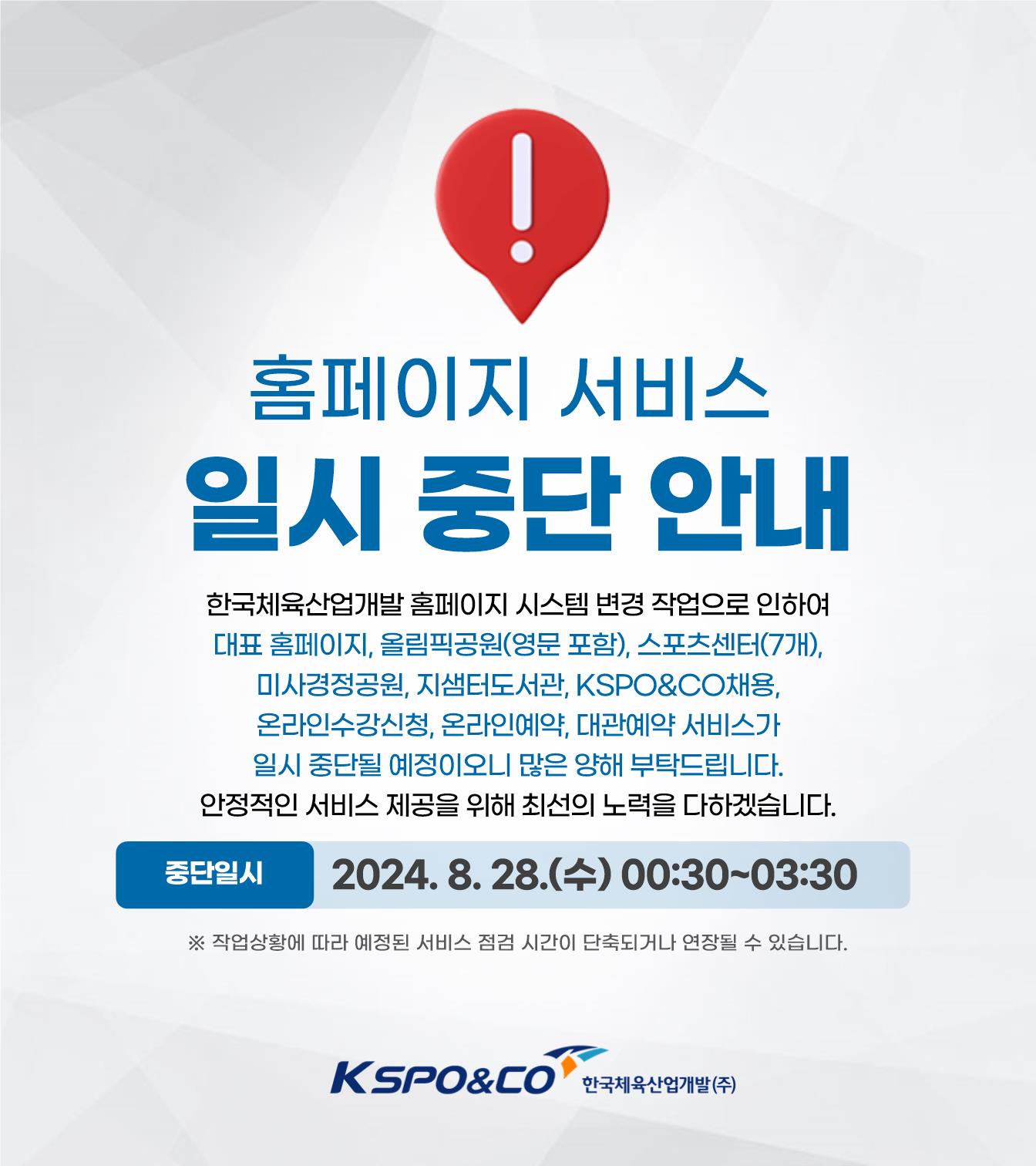 홈페이지 서비스 일시 중단 안내 / 한국체육산업개발 홈페이지 시스템 변경 작업으로 인하여 대표 홈페이지, 올림픽공원(영문 포함), 스포츠센터(7개), 미사경정공원, 지샘터도서관, KSPO&CO채용, 온라인수강신청, 온라인예약, 대관예약 서비스가 일시 중단될 예정이오니 많은 양해 부탁드립니다. 안정적인 서비스 제공을 위해 최선의 노력을 다하겠습니다. / 중단일시: 2024. 8. 28.(수) 00:30~03:30 ※ 작업상황에 따라 시간이 단축되거나 연장될 수 있습니다. kspo&co 한국체육산업개발(주)